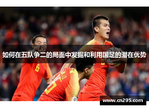 如何在五队争二的局面中发掘和利用国足的潜在优势