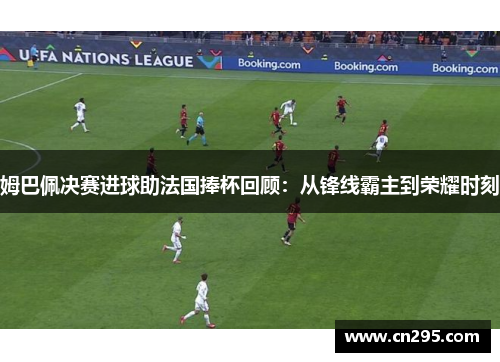 姆巴佩决赛进球助法国捧杯回顾：从锋线霸主到荣耀时刻