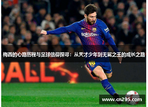 梅西的心路历程与足球信仰探寻:从天才少年到无冕之王的成长之路 梅西的心路历程与足球信仰探寻:从天才少年到无冕之王的成长之路
