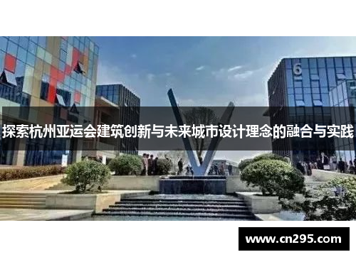 探索杭州亚运会建筑创新与未来城市设计理念的融合与实践