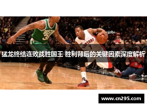 猛龙终结连败战胜国王 胜利背后的关键因素深度解析