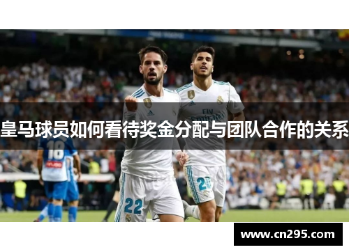 皇马球员如何看待奖金分配与团队合作的关系 皇马球员如何看待奖金分配与团队合作的关系