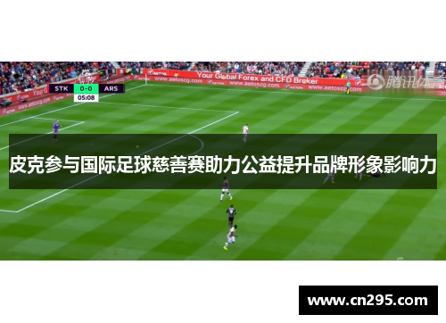 皮克参与国际足球慈善赛助力公益提升品牌形象影响力