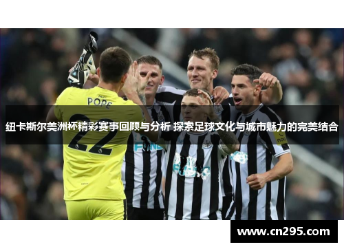 纽卡斯尔美洲杯精彩赛事回顾与分析 探索足球文化与城市魅力的完美结合