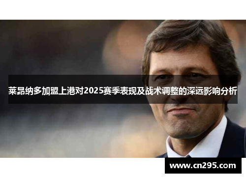 莱昂纳多加盟上港对2025赛季表现及战术调整的深远影响分析 莱昂纳多加盟上港对2025赛季表现及战术调整的深远影响分析