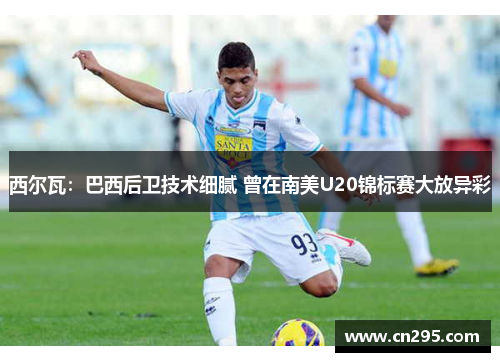 西尔瓦：巴西后卫技术细腻 曾在南美U20锦标赛大放异彩