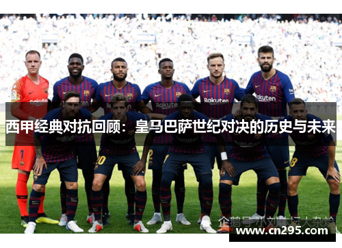 西甲经典对抗回顾：皇马巴萨世纪对决的历史与未来
