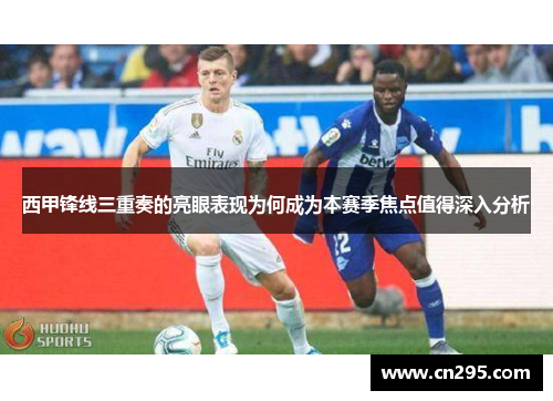 西甲锋线三重奏的亮眼表现为何成为本赛季焦点值得深入分析