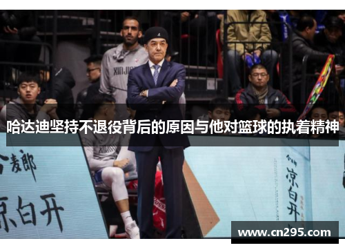 哈达迪坚持不退役背后的原因与他对篮球的执着精神