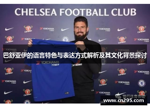 巴舒亚伊的语言特色与表达方式解析及其文化背景探讨 巴舒亚伊的语言特色与表达方式解析及其文化背景探讨