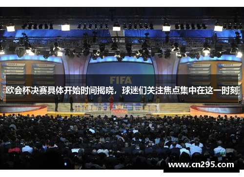 欧会杯决赛具体开始时间揭晓，球迷们关注焦点集中在这一时刻