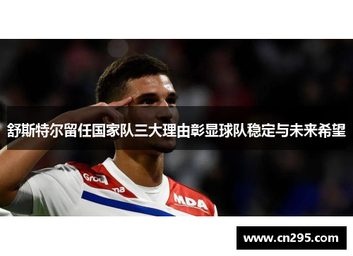舒斯特尔留任国家队三大理由彰显球队稳定与未来希望