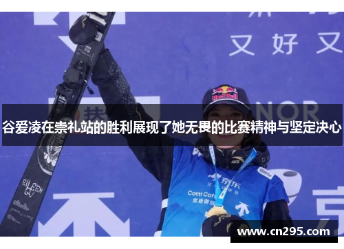 谷爱凌在崇礼站的胜利展现了她无畏的比赛精神与坚定决心
