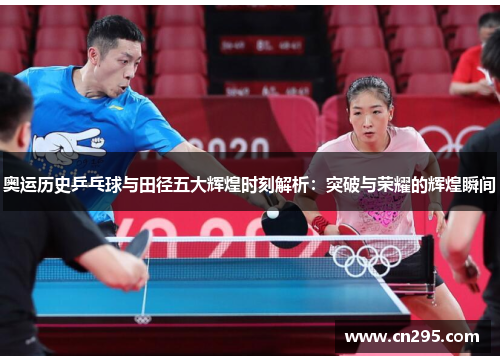 奥运历史乒乓球与田径五大辉煌时刻解析：突破与荣耀的辉煌瞬间