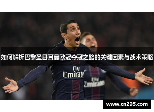 如何解析巴黎圣日耳曼欧冠夺冠之路的关键因素与战术策略