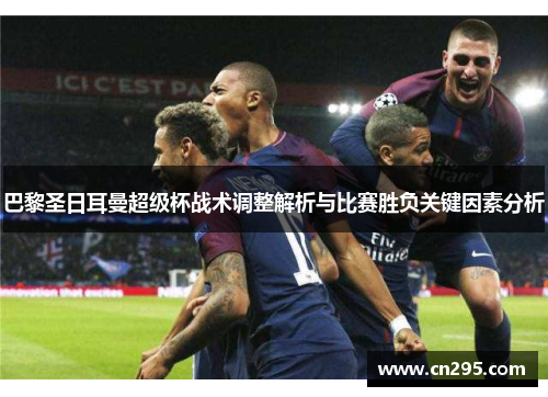 巴黎圣日耳曼超级杯战术调整解析与比赛胜负关键因素分析 巴黎圣日耳曼超级杯战术调整解析与比赛胜负关键因素分析