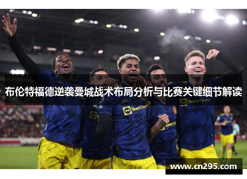 布伦特福德逆袭曼城战术布局分析与比赛关键细节解读